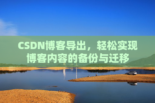 CSDN博客导出，轻松实现博客内容的备份与迁移